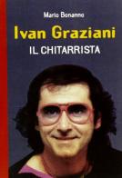 Ivan Graziani. Il chitarrista di Mario Bonanno edito da BastogiLibri