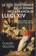 La vita quotidiana delle donne nella Francia di Luigi XIV di Claude Dulong edito da Rizzoli