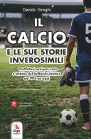 Il calcio e le sue storie inverosimili 1914-2025. Truffatori, eroi per caso e vittime del beffardo destino di Davide Greghi edito da ERGA