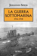 La guerra sottomarina (1914-1918) di Johannes Spiess edito da Ugo Mursia Editore
