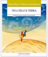 Tra cielo e terra. 32 giochi per educare i bambini al mondo interiore di Mauro Bucci, Fabrizia Gambacurta edito da Edizioni La Meridiana
