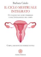 Il ciclo mestruale integrato. Un viaggio nel sacro femminile e nell'intelligenza del corpo. Corpo, emozioni ed energie sottili di Barbara Caiulo edito da Anima Edizioni