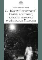 La morte «volontaria». Profili penalistici, storici e filosofici in materia di eutanasia di Maria Isabela Boantà edito da Il Cerchio