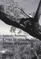 Come la vita in forma di parole (2018-1962) di Antonio Barbuto edito da Risguardi