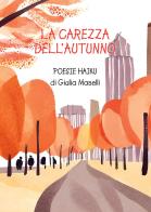 La carezza dell'autunno. Poesie haiku di Giulia Maselli edito da Passione Scrittore selfpublishing