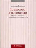 Il vescovo e il concilio. Modello episcopale e aggiornamento al Vaticano II di Massimo Faggioli edito da Il Mulino