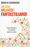 Milioni, miliardi, fantastiliardi. Come difendersi in un mondo pieno di numeri di Brian W. Kernighan edito da EGEA