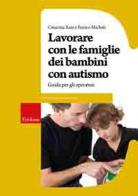 Lavorare con le famiglie dei bambini con autismo. Guida per gli operatori di Cesarina Xaiz, Enrico Micheli edito da Centro Studi Erickson