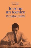 Io sono un tecnico. Renato Caimi 1926-2023 di Aldo Colonetti, Giusy Taglia edito da Electa