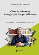 Oltre lo schermo: sinergie per l'apprendimento. Metodologie e tecniche didattiche innovative di Alessandro Fanello edito da EBS Print