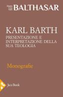 Karl Barth. Presentazione e interpretazione della sua teologia di Hans Urs von Balthasar edito da Jaca Book
