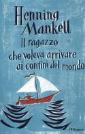 Il ragazzo che voleva arrivare ai confini del mondo di Henning Mankell edito da Rizzoli