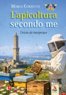 L'apicoltura secondo me. Un'arte da interpretare di Marco Corzetto edito da ERGA