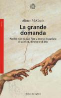 La grande domanda. Perché non si può fare a meno di parlare di scienza, di fede e di Dio di Alister McGrath edito da Bollati Boringhieri