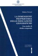 La dimensione proprietaria delle indicazioni geografiche di Matteo Ferrari edito da Editoriale Scientifica