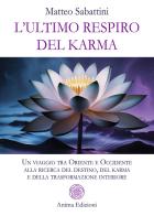 L'ultimo respiro del karma. Un viaggio tra Oriente e Occidente alla ricerca del destino, del karma e della trasformazione interiore di Matteo Sabattini edito da Anima Edizioni
