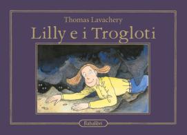Lilly e i trogloti. Ediz. a colori di Thomas Lavachery edito da Babalibri