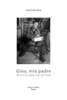 Gino, mio padre. Storia di un uomo e dei suoi tempi di Tuccio Battaglia edito da Tipografia Elle Due