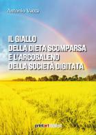 Il giallo della dieta scomparsa e l'arcobaleno della società digitata di Antonio Vacca edito da Print Art