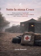 Sotto la stessa croce. Storie di servizio e umanità nel corpo militare volontario della Croce Rossa Italiana e dell'universo volontariato di Antonio Biancardi edito da Autopubblicato