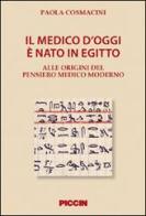 Il medico d'oggi è nato in Egitto. Alle origini del pensiero medico moderno di Paola Cosmacini edito da Piccin-Nuova Libraria