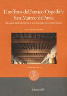 Il soffitto dell'antico ospedale San Matteo di Pavia. Indagini sulla struttura e sul suo stato di conservazione edito da Edizioni ETS