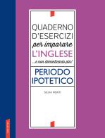 Quaderno d'esercizi per imparare l'inglese ...e non dimenticarlo più! Periodo ipotetico di Silvia Monti edito da Vallardi A.