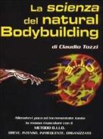 La scienza del natural bodybuilding. Come allenarsi (poco) ed incrementare (tanto) con il metodo BIIO (breve, intenso, infrequente, organizzato) di Claudio Tozzi edito da Olympian's News