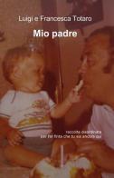 Mio padre di Luigi Totaro, Francesca Totaro edito da ilmiolibro self publishing