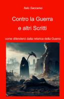 Contro la guerra. come difenderci dalla retorica della guerra di Italo Saccares edito da ilmiolibro self publishing