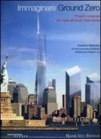 Immaginare Ground Zero. Progetti e proposte per l'area del World Trade Center di Suzanna Stephens, Ian Luna, Ron Broadhurst edito da Rizzoli