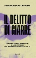 Il delitto di Giarre. 1980: un «caso insoluto» e le battaglie del movimento LGBT+ in Italia di Francesco Lepore edito da Rizzoli