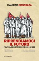 Riprendiamoci il futuro. Politica e sinistra prima e dopo il 1989 di Maurizio Mesoraca edito da Rubbettino