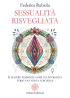 Sessualità risvegliata. Il piacere femminile come via di crescita verso una nuova coscienza di Federica Rubiola edito da Anima Edizioni