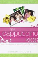My cappuccino kids. From motherhood to ministry: a portrait of grace di Ronda Shooter edito da Destiny Image Europe