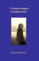 L' acqua sogna trasparenze di Diego Baldassarre edito da ilmiolibro self publishing