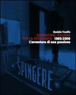 Fondazione italiana per la fotografia 1985-2006. L'avventura di una passione di Daniela Trunfio edito da Prinp Editoria d'Arte 2.0