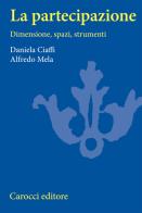 La partecipazione. Dimensioni, spazi e strumenti di Daniela Ciaffi, Alfredo Mela edito da Carocci