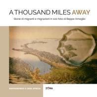 A thousand miles away. Storie di migranti e migrazioni in 100 foto di Beppe Ameglio. Ediz. illustrata di Beppe Ameglio edito da Zona