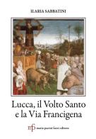 Lucca, il Volto Santo e la Via Francigena di Ilaria Sabbatini edito da Pacini Fazzi