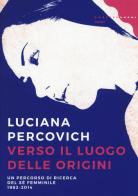 Verso il luogo delle origini. Un percorso di ricerca del sé femminile (1982-2014) di Luciana Percovich edito da Castelvecchi