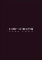 Aesthetics for living. Ediz. italiana e inglese di Kazunori Fujimoto edito da Libria