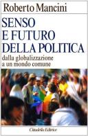 Senso e futuro della politica. Dalla globalizzazione a un mondo comune di Roberto Mancini edito da Cittadella