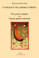 La felicità tra amore e libertà. Dio, patria, famiglia vs Liberté, égalité, fraternité di Maurizio Cotti Piccinelli edito da Giuliano Ladolfi Editore