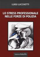 Lo stress professionale nelle forze di polizia di Luigi Lucchetti edito da Laurus Robuffo