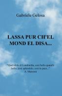 Lassa pur ch'el mond el disa... di Gabriele Gelosa edito da ilmiolibro self publishing