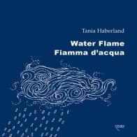 Water flame-Fiamma d'acqua. Ediz. bilingue di Tania Haberland edito da Mille Gru