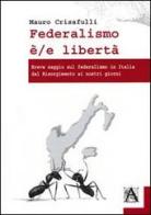 Federalismo è/e libertà. Breve saggio sul federalismo in Italia dal Risorgimento ai nostri giorni di Mauro Crisafulli edito da Armenio