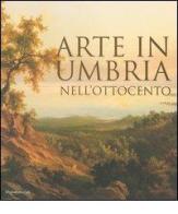 Arte in Umbria nell'Ottocento. Catalogo della mostra (Umbria, 23 settembre 2006-7 gennaio 2007) edito da Silvana