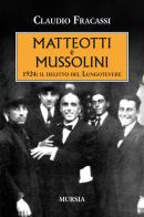 Matteotti e Mussolini. 1924: il delitto del Lungotevere di Claudio Fracassi edito da Ugo Mursia Editore